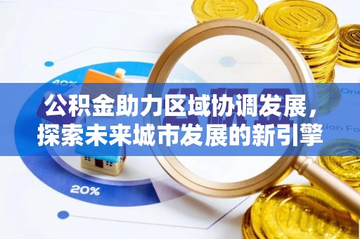 武义县公积金助力区域协调发展，探索未来城市发展的新引擎