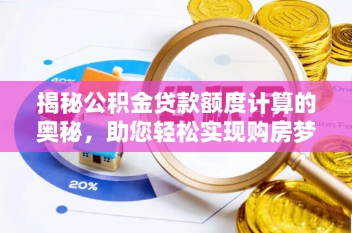 武义县揭秘公积金贷款额度计算的奥秘，助您轻松实现购房梦想