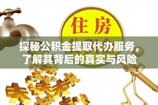 武义县探秘公积金提取代办服务，了解其背后的真实与风险