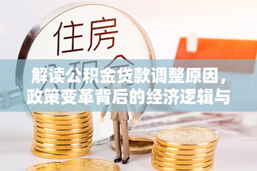 武义县解读公积金贷款调整原因，政策变革背后的经济逻辑与民生影响